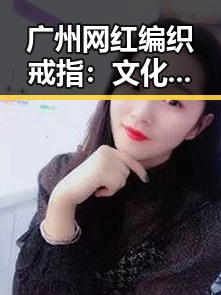 广州网红编织戒指：文化传承背后的潮流崛起