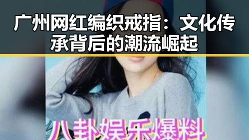 广州网红编织戒指：文化传承背后的潮流崛起