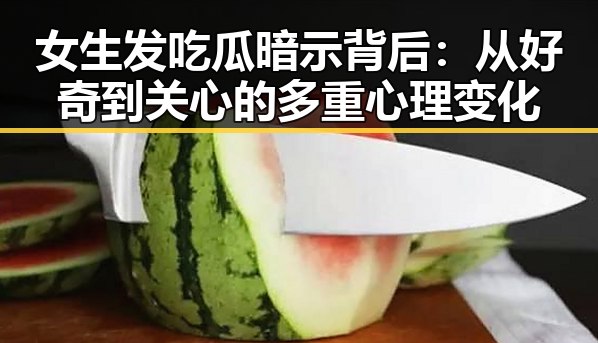 女生发吃瓜暗示背后：从好奇到关心的多重心理变化