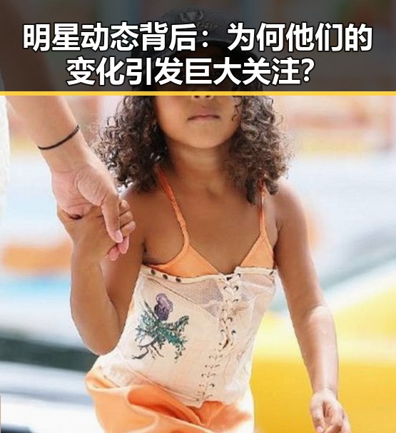 明星动态背后：为何他们的变化引发巨大关注？