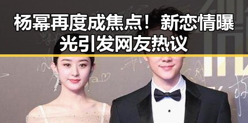 杨幂再度成焦点！新恋情曝光引发网友热议
