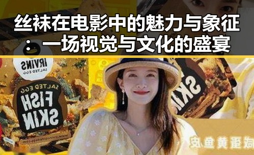 丝袜在电影中的魅力与象征：一场视觉与文化的盛宴