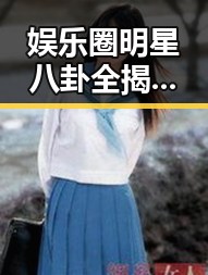 娱乐圈明星八卦全揭秘：恋情、出轨与家庭风云