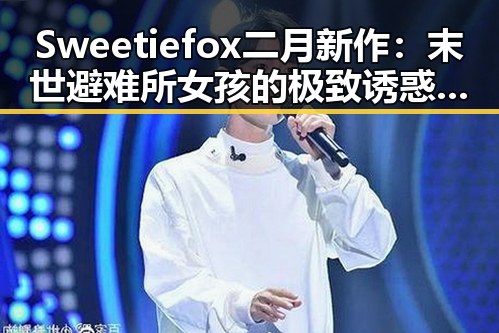 Sweetiefox二月新作：末世避难所女孩的极致诱惑与反差