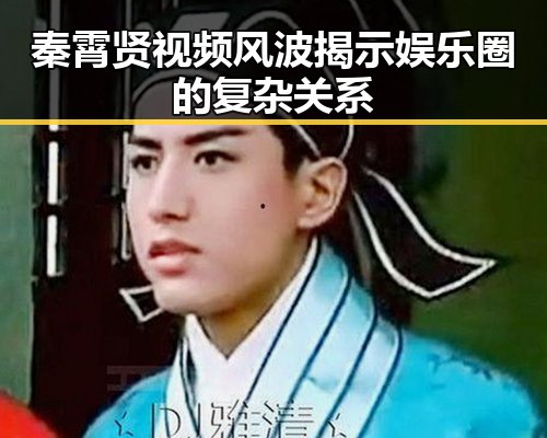 秦霄贤视频风波揭示娱乐圈的复杂关系