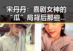 宋丹丹：喜剧女神的“瓜”局背后那些不得不看的细节