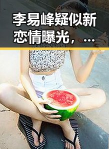 李易峰疑似新恋情曝光，网友热议其感情状态