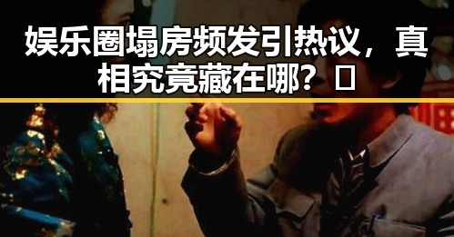 娱乐圈塌房频发引热议，真相究竟藏在哪？🤔