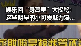 娱乐圈“身高差”大揭秘：这些明星的小可爱魅力爆表！